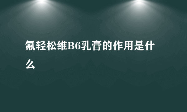 氟轻松维B6乳膏的作用是什么