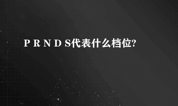 P R N D S代表什么档位?