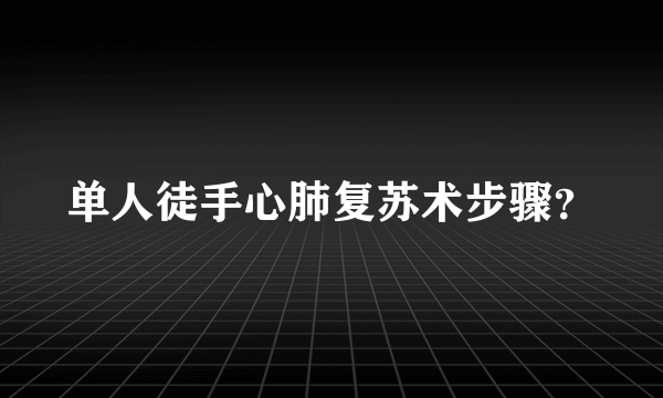 单人徒手心肺复苏术步骤？