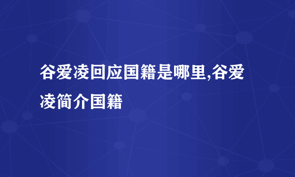 谷爱凌回应国籍是哪里,谷爱凌简介国籍