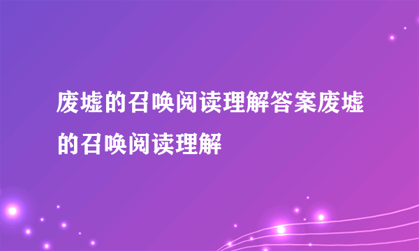 废墟的召唤阅读理解答案废墟的召唤阅读理解