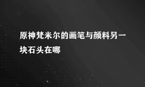 原神梵米尔的画笔与颜料另一块石头在哪