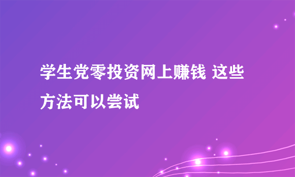 学生党零投资网上赚钱 这些方法可以尝试