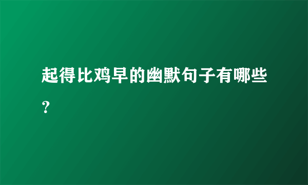 起得比鸡早的幽默句子有哪些？