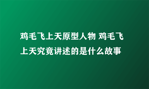 鸡毛飞上天原型人物 鸡毛飞上天究竟讲述的是什么故事