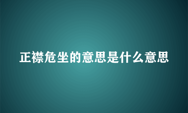 正襟危坐的意思是什么意思