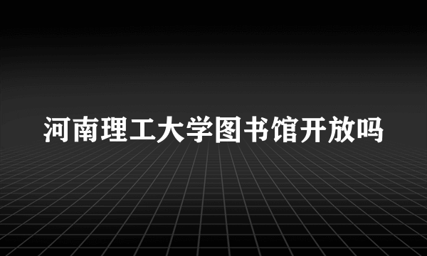 河南理工大学图书馆开放吗