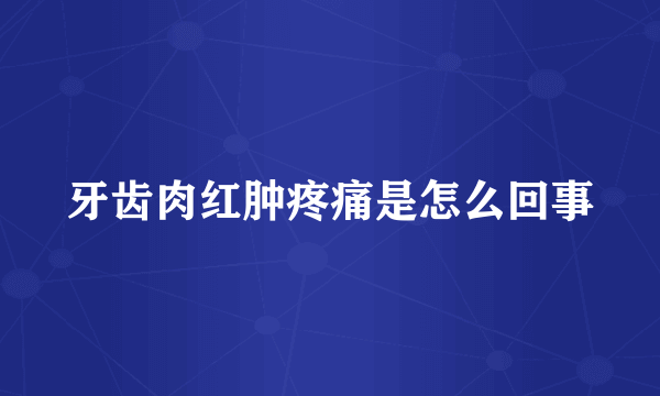 牙齿肉红肿疼痛是怎么回事