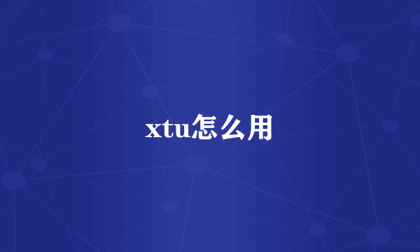 xtu怎么用