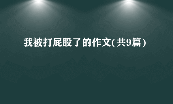 我被打屁股了的作文(共9篇)