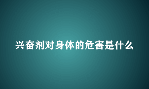 兴奋剂对身体的危害是什么