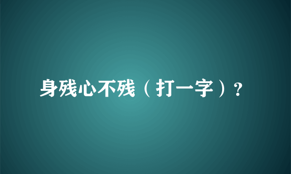 身残心不残（打一字）？