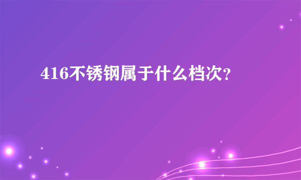 416不锈钢属于什么档次？