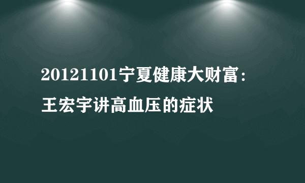 20121101宁夏健康大财富：王宏宇讲高血压的症状