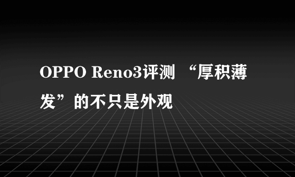 OPPO Reno3评测 “厚积薄发”的不只是外观