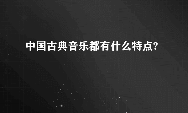 中国古典音乐都有什么特点?