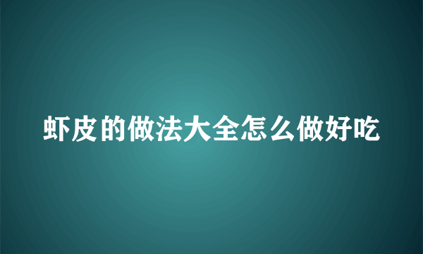 虾皮的做法大全怎么做好吃