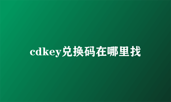 cdkey兑换码在哪里找