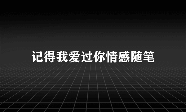 记得我爱过你情感随笔