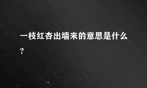 一枝红杏出墙来的意思是什么？