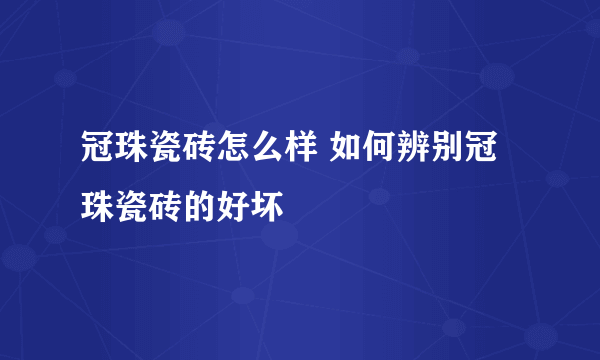 冠珠瓷砖怎么样 如何辨别冠珠瓷砖的好坏