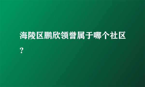 海陵区鹏欣领誉属于哪个社区？