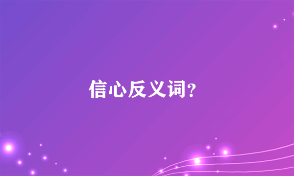 信心反义词？