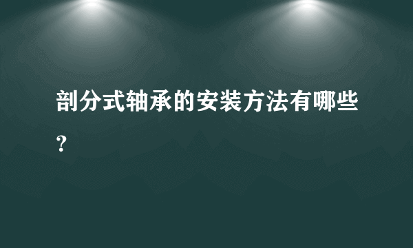 剖分式轴承的安装方法有哪些？