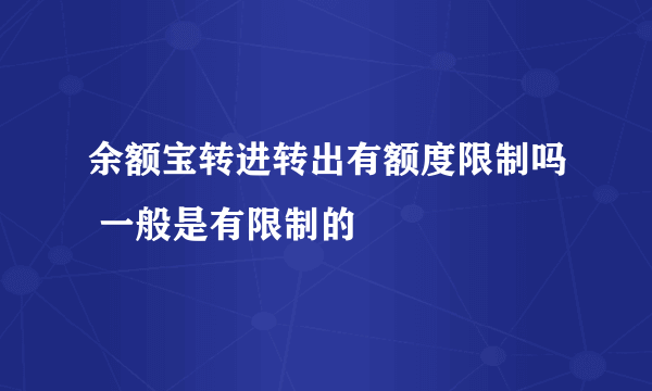 余额宝转进转出有额度限制吗 一般是有限制的