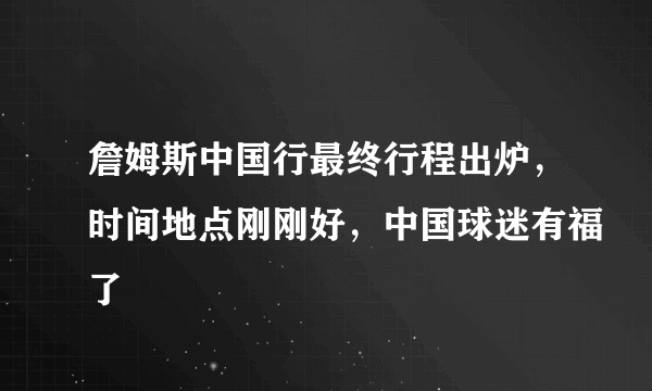 詹姆斯中国行最终行程出炉，时间地点刚刚好，中国球迷有福了