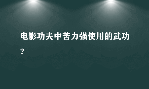 电影功夫中苦力强使用的武功？