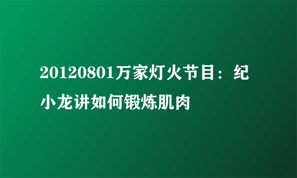 20120801万家灯火节目：纪小龙讲如何锻炼肌肉