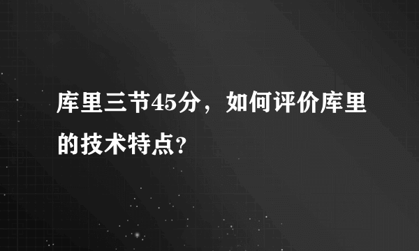 库里三节45分，如何评价库里的技术特点？