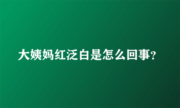 大姨妈红泛白是怎么回事？