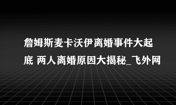 詹姆斯麦卡沃伊离婚事件大起底 两人离婚原因大揭秘_飞外网