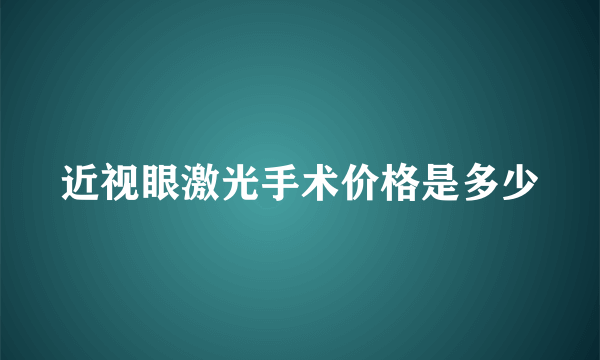 近视眼激光手术价格是多少