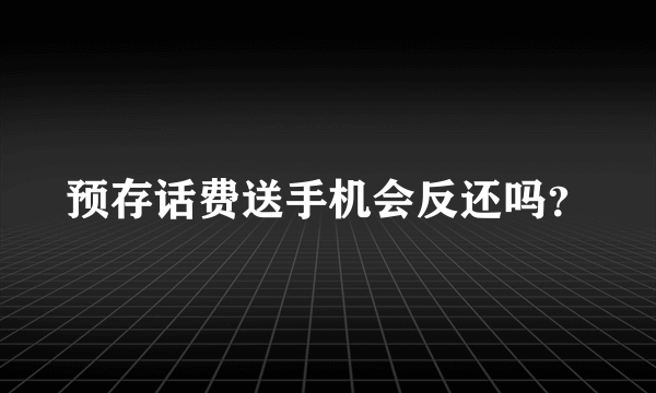 预存话费送手机会反还吗？