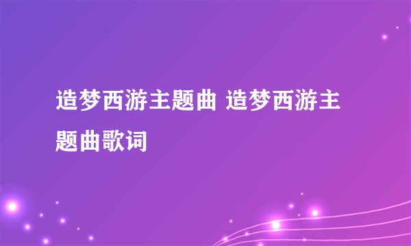 造梦西游主题曲 造梦西游主题曲歌词