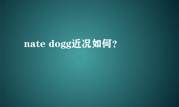 nate dogg近况如何？