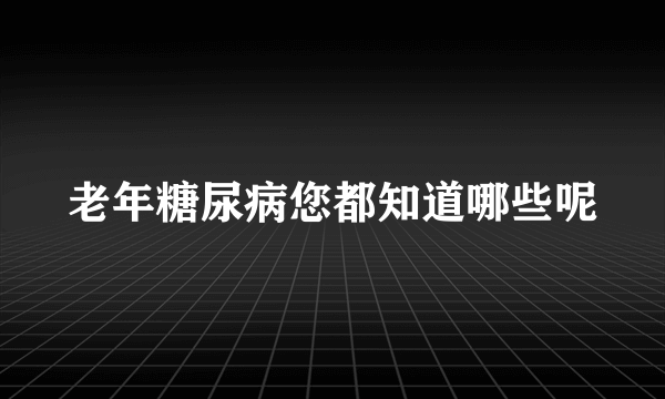 老年糖尿病您都知道哪些呢