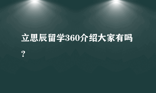 立思辰留学360介绍大家有吗？