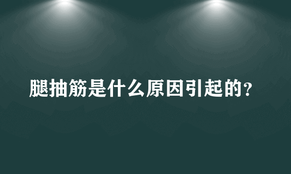 腿抽筋是什么原因引起的？