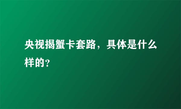 央视揭蟹卡套路，具体是什么样的？