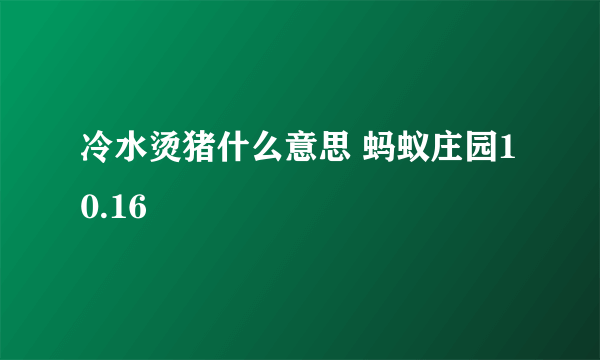 冷水烫猪什么意思 蚂蚁庄园10.16