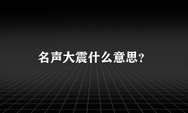 名声大震什么意思？