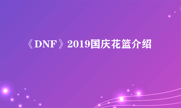 《DNF》2019国庆花篮介绍