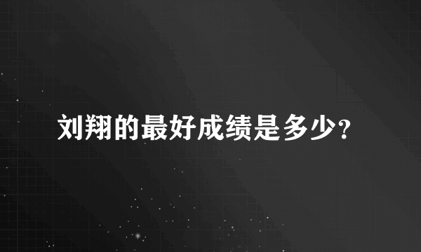 刘翔的最好成绩是多少？