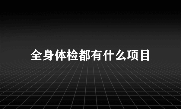 全身体检都有什么项目