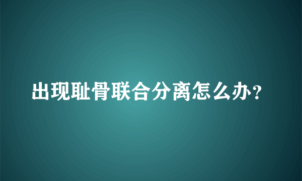 出现耻骨联合分离怎么办？