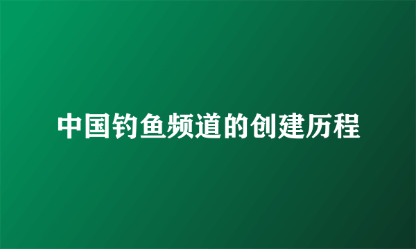 中国钓鱼频道的创建历程